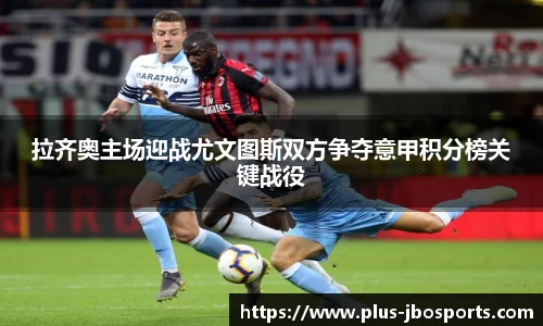 拉齐奥主场迎战尤文图斯双方争夺意甲积分榜关键战役